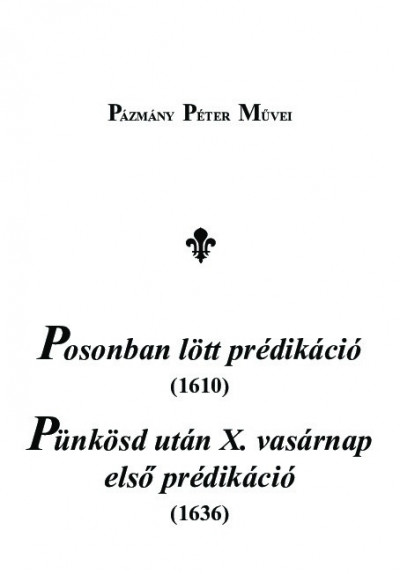 Pázmány Péter - Bajáki Rita  (Szerk.) - M. Horváth Mária  (Szerk.) - Posonban lött prédikáció (1610), Pünkösd után X. vasárnap elsõ prédikáció (1636)