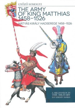 Somogyi Gyz - Mtys kirly hadserege 1458-1526 - The army of King Matthias 1458-1526