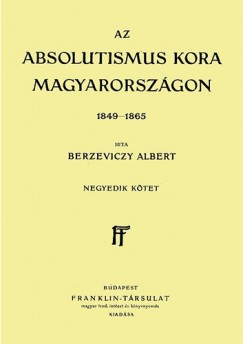 Berzeviczy Albert - Az Absolutismus kora Magyarorszgon 1849-1865 IV. ktet