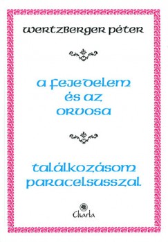 Wertzberger P�ter - A fejedelem �s az orvosa - Tal�lkoz�som Paracelsussal