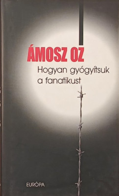 Ámosz Oz - Hogyan gyógyítsuk a fanatikust
