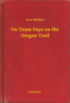 Ezra Meeker - Ox-Team Days on the Oregon Trail