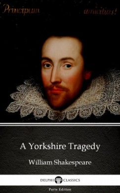Delphi Classics William Shakespeare   (Apocryphal) - A Yorkshire Tragedy by William Shakespeare - Apocryphal (Illustrated)