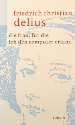 Friedrich Delius - Die Frau, f�r die ich den Computer erfand