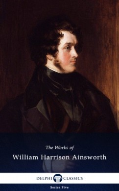 William Harrison Ainsworth - Delphi Works of William Harrison Ainsworth (Illustrated)