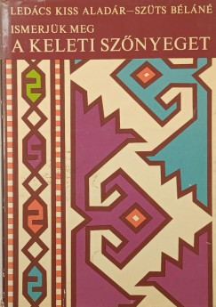 Ledács Kiss Aladár - Szüts Béláné - Ismerjük meg a keleti szőnyeget