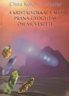 Choa Kok Sui Mester - A kristályokkal való prána-gyógyítás ősi művészete