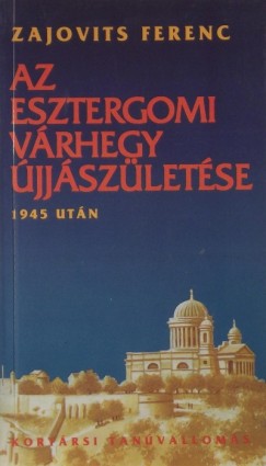 Zajovits Ferenc - Az esztergomi Vrhegy jjszletse 1945 utn