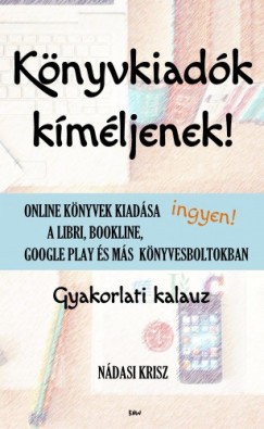 Ndasi Krisz - Knyvkiadk kmljenek! - Online knyvek kiadsa ingyen a Libri, Bookline, Google Play s ms knyvesboltokban - Gyakorlati kalauz