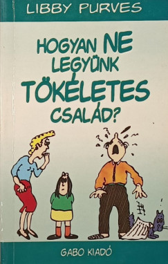 Libby Purves - Hogyan NE legynk tkletes csald?