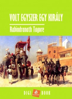 Rabindranath Tagore - Volt egyszer egy kirly