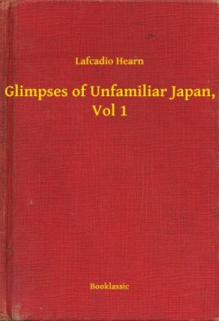 Lafcadio Hearn - Glimpses of Unfamiliar Japan, Vol 1