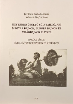 Bagcs Jnos - Szab S. Andrs - Egy knnysly slyemel, aki magyar bajnok, Eurpa bajnok s vilgbajnok is volt