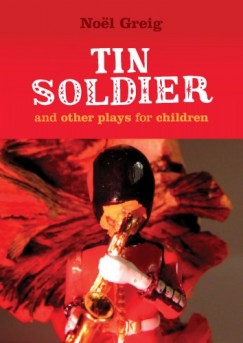Nol Greig - Tin Soldier and Other Plays for Children - Tin Soldier (adapted from The Steadfast Tin Soldier by Hans Christian Andersen) A Tasty Tale (Hansel and Gretel) Hood in the Wood (Little Red Riding Hood)