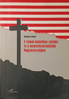 Balogh G�bor - A r�mai katolikus egyh�z �s a nemzetiszocialist�k Magyarorsz�gon