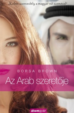 Borsa Brown - Az Arab szeretje - Szenvedly s erotika a Kelet kapujban a magyar n szemvel