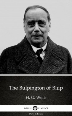 , Delphi Classics H. G. Wells - The Bulpington of Blup by H. G. Wells (Illustrated)