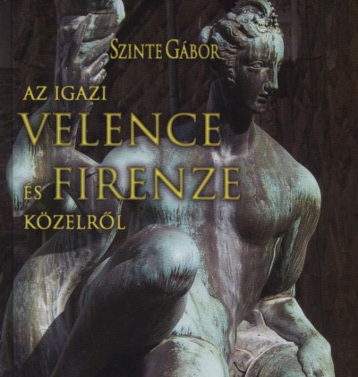 Szinte Gábor - Az igazi Velence és Firenze közelrõl