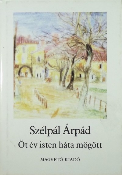 Szélpál Árpád - Öt év isten háta mögött