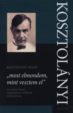 Kosztolnyi Dezs - ""most elmondom, mint vesztem el""