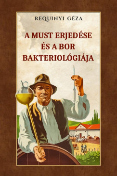 Requinyi Géza - A must erjedése és a bor bakteriológiája