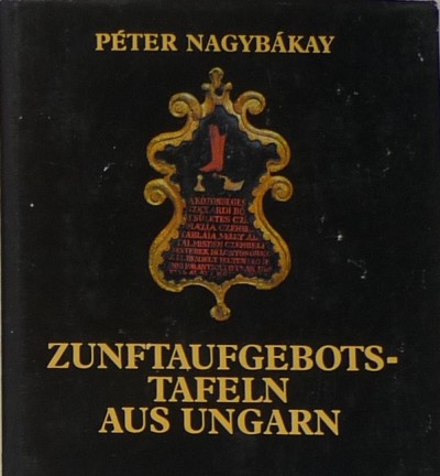 Nagybákay Péter - Zunftaufgebotstafeln aus Ungarn