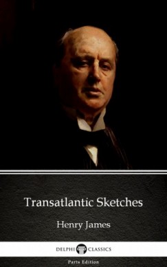 , Delphi Classics Henry James - Henry James - Transatlantic Sketches by Henry James (Illustrated)