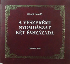 Bndi Lszl   (Szerk.) - A Veszprmi Nyomdszat kt vszzada