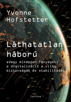 Yvonne Hofstetter - Lthatatlan hbor - avagy mikppen fenyegeti a digitalizci a vilg biztonsgt s stabilitst