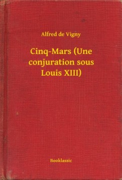 Alfred De Vigny - Cinq-Mars (Une conjuration sous Louis XIII)