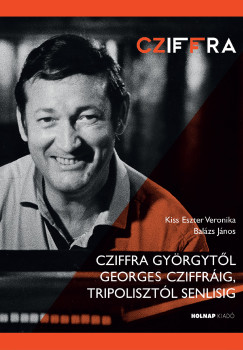 Bal�zs J�nos - Bal�zs J�nos - Kiss Eszter Veronika - Cziffra Gy�rgyt�l Georges Cziffr�ig, Tripoliszt�l Senlisig