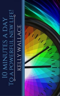 Kelly Wallace - 10 Minutes A Day To A Powerful New Life! Personal Success Through Intuitive Living