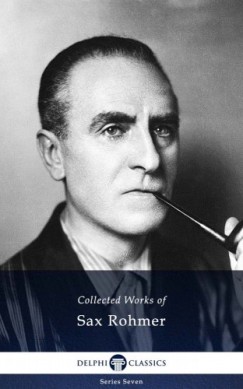 Sax Rohmer - Delphi Collected Works of Sax Rohmer (Illustrated)