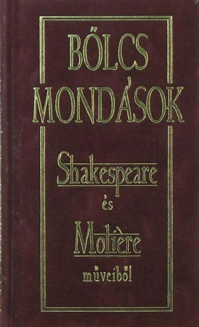 Moliére - William Shakespeare - Bölcs mondások Shakespeare és Moliére mûveibõl