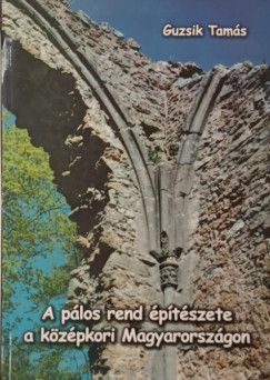 Guzsik Tamás - A pálos rend építészete a középkori Magyarországon