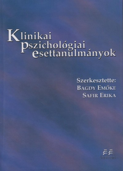 Bagdy Emőke (Szerk.) - Safir Erika (Szerk.) - Klinikai pszichológiai esettanulmányok