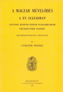 Cs�sz�r Mih�ly - Magyar m�vel�d�s a XV. sz�zadban - Antonio Bonfini Rerum Hungaricarum decades-�nek alapj�n