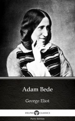 Delphi Classics George Eliot - Adam Bede by George Eliot - Delphi Classics (Illustrated)