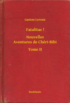 Gaston Leroux - Fatalitas ! - Nouvelles Aventures de Ch�ri-Bibi - Tome II