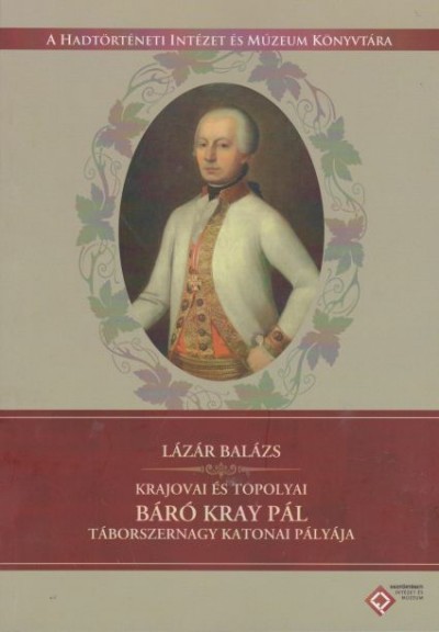 Lázár Balázs - Krajovai és topolyai báró Kray Pál táborszernagy katonai pályája