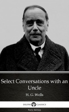 , Delphi Classics H. G. Wells - Select Conversations with an Uncle by H. G. Wells (Illustrated)