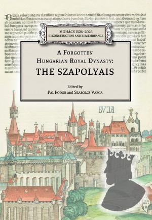 Fodor P�l  (Szerk.) - Varga Szabolcs  (Szerk.) - A Forgotten Hungarian Royal Dynasty: the Szapolyais