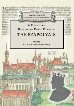 Fodor P�l   (Szerk.) - Varga Szabolcs   (Szerk.) - A Forgotten Hungarian Royal Dynasty: the Szapolyais