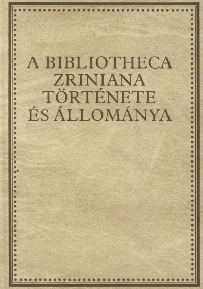 Hausner Gábor - Klaniczay Tibor - Kovács Sándor Iván - Monok István - Orlovszky Géza - A Bibliotecha Zriniana története és állománya