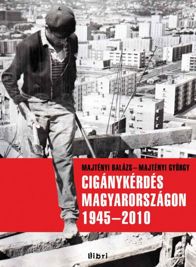 Majtényi György - Majtényi Balázs - Cigánykérdés Magyarországon 1945-2010