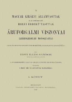 Edvi Ills Sndor - A Magyar Kirlyi llamvasutak s az zemkben lv Helyi rdek Vasutak ruforgalmi viszonyai. Kereskedelmi monogrfia I.