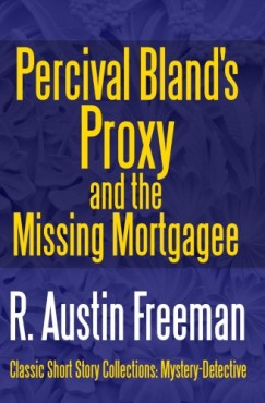 R. Austin Freeman - Percival Bland's Proxy and The Missing Mortgagee