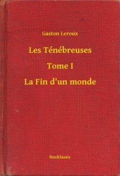 Gaston Leroux - Les Ténébreuses - Tome I - La Fin d'un monde