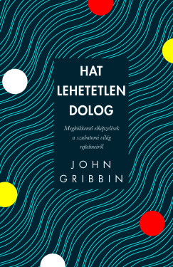 John Gribbin - Hat lehetetlen dolog - Meghkkent elkpzelsek a szubatomi vilg rejtelmeirl