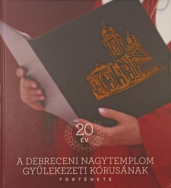 20 �v - A debreceni nagytemplom gy�lekezeti k�rus�nak t�rt�nete + CD